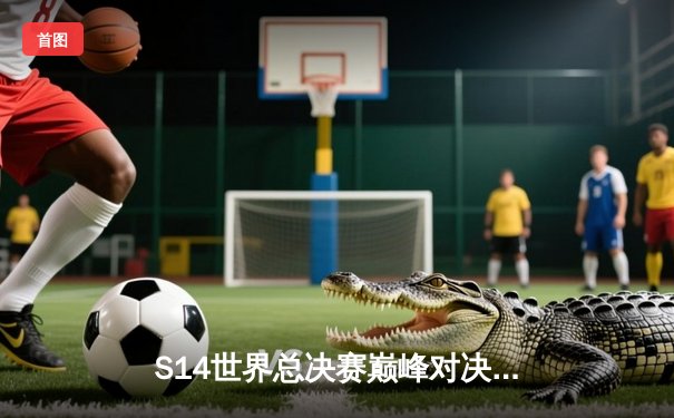 S14世界总决赛巅峰对决：T1鏖战五局险胜GEN，Faker沙皇神级开团锁定第四冠