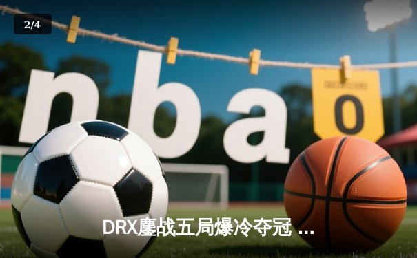 DRX鏖战五局爆冷夺冠 T1四冠王梦碎旧金山 - 2