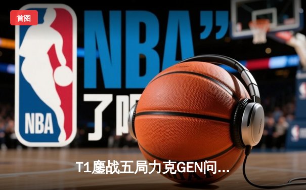 T1鏖战五局力克GEN问鼎LCK夏季赛，Faker沙皇绝境救主创收视纪录