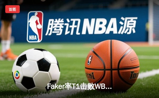 Faker率T1击败WBG，英雄联盟S14总决赛上演王者归来