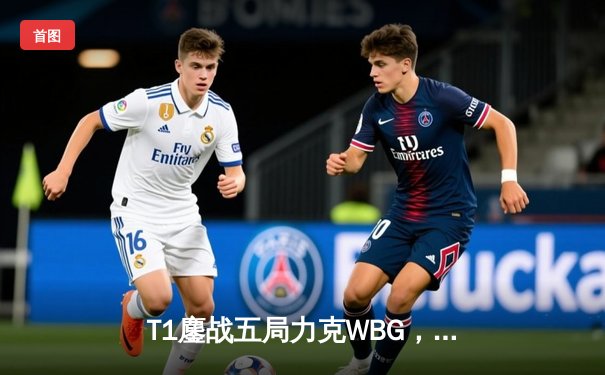 T1鏖战五局力克WBG，Faker四冠加冕传奇再续