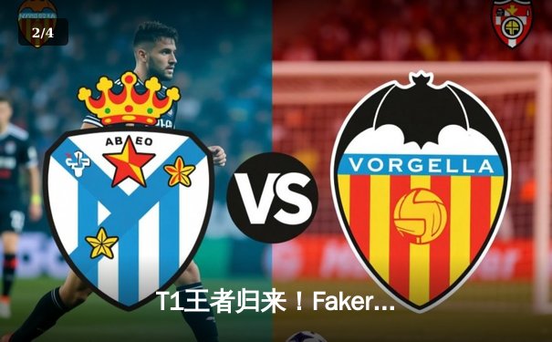 T1王者归来！Faker沙皇绝境推盘终结LPL黑马，四冠王朝再临洛杉矶 - 2