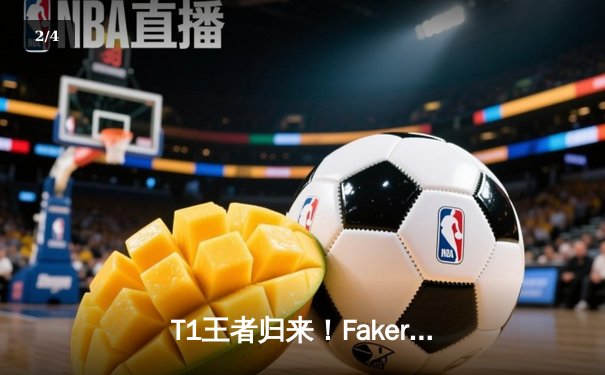 T1王者归来！Faker沙皇绝境推挽终结黑马WBG，四冠传奇铸就联盟不朽神话 - 2