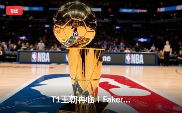 T1王朝再临！Faker四冠加冕创历史，S14全球总决赛巅峰对决落幕