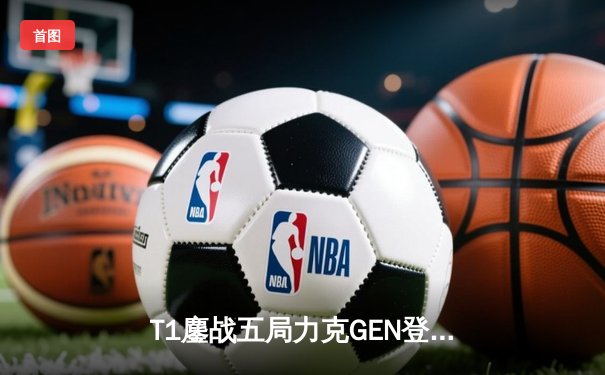 T1鏖战五局力克GEN登顶LCK，Faker沙皇绝境推柱锁定世界赛门票