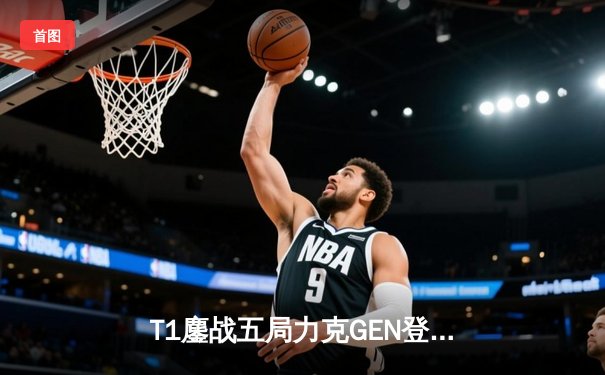 T1鏖战五局力克GEN登顶LCK，Faker沙皇绝境推柱锁定世界赛席位