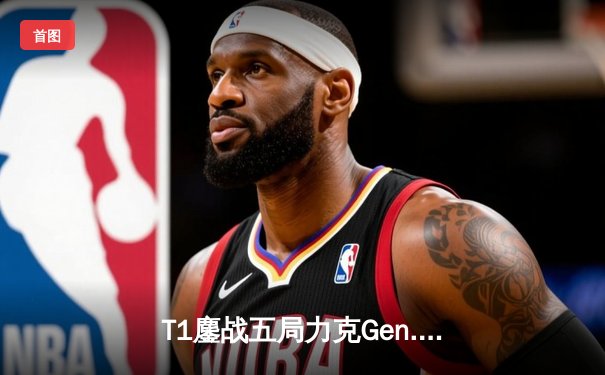 T1鏖战五局力克Gen.G，Faker沙皇关键推助队挺进S14决赛