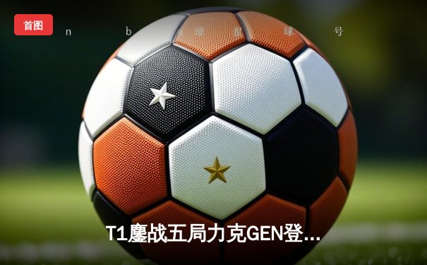 T1鏖战五局力克GEN登顶LCK，Faker沙皇绝境推柱锁定世界赛席位