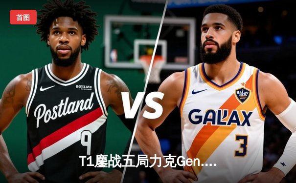 T1鏖战五局力克Gen.G，Faker沙皇关键推助队挺进S14决赛
